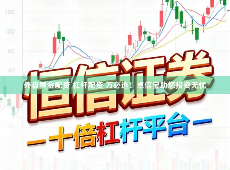 外盘黄金配资 杠杆配资 万必选！卓信宝助您投资无忧