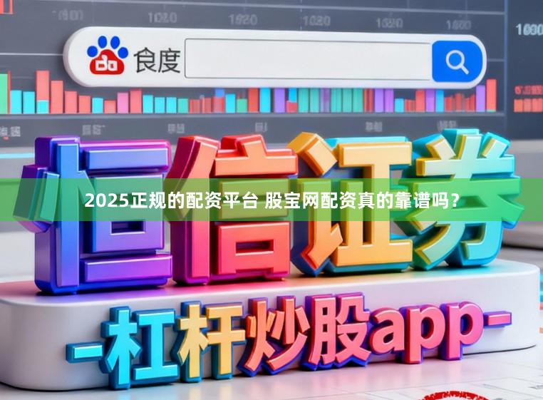 2025正规的配资平台 股宝网配资真的靠谱吗？