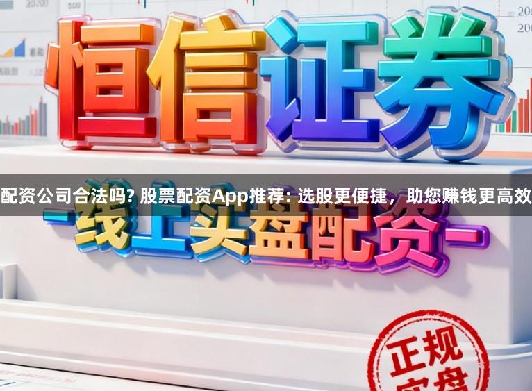 配资公司合法吗? 股票配资App推荐: 选股更便捷，助您赚钱更高效