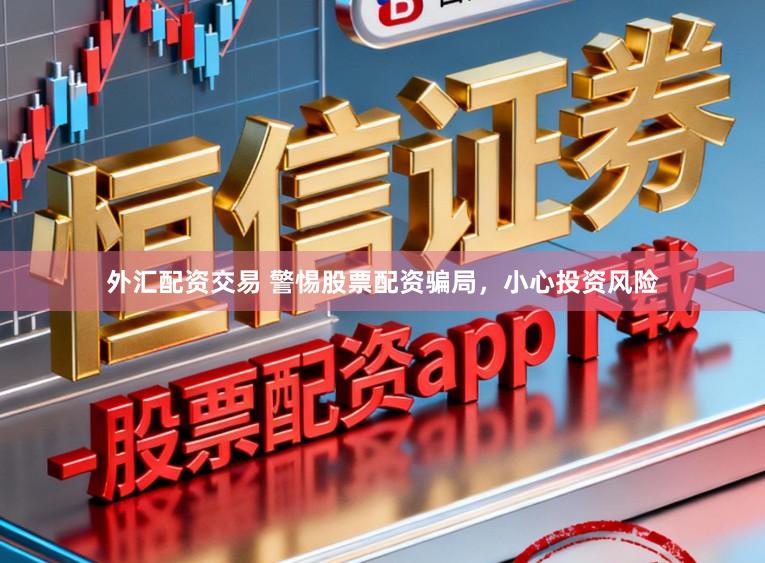 外汇配资交易 警惕股票配资骗局，小心投资风险