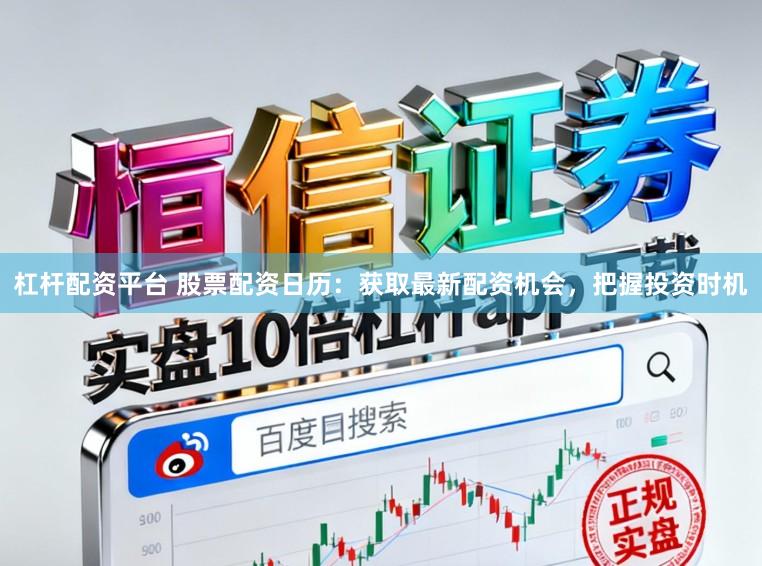杠杆配资平台 股票配资日历：获取最新配资机会，把握投资时机