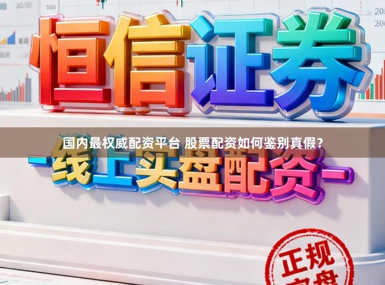 国内最权威配资平台 股票配资如何鉴别真假？