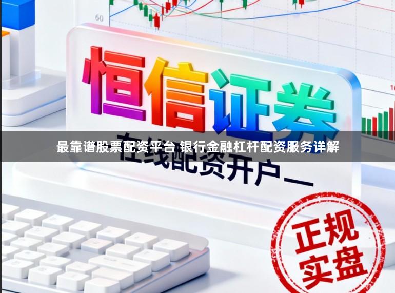 最靠谱股票配资平台 银行金融杠杆配资服务详解