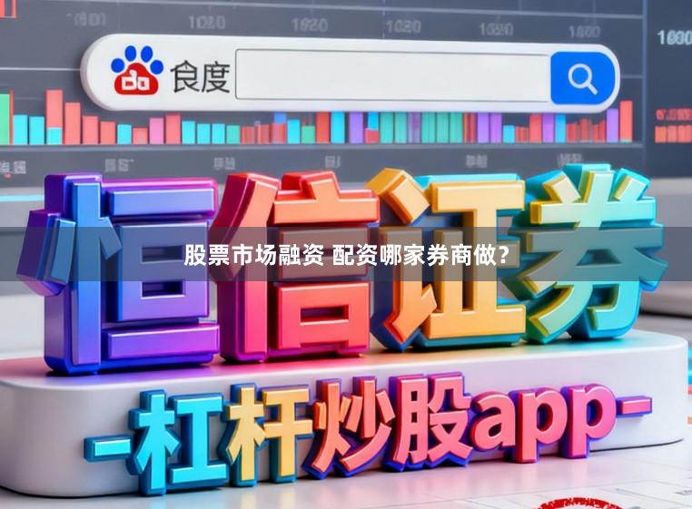 股票市场融资 配资哪家券商做？