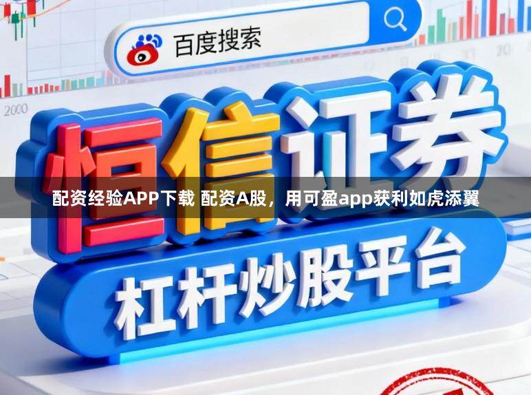配资经验APP下载 配资A股，用可盈app获利如虎添翼