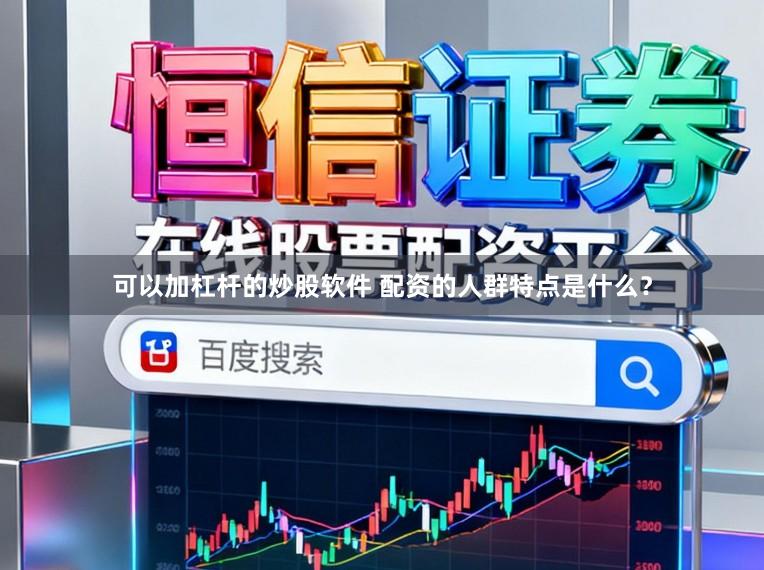 可以加杠杆的炒股软件 配资的人群特点是什么？