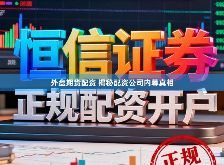 外盘期货配资 揭秘配资公司内幕真相