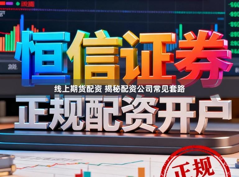 线上期货配资 揭秘配资公司常见套路
