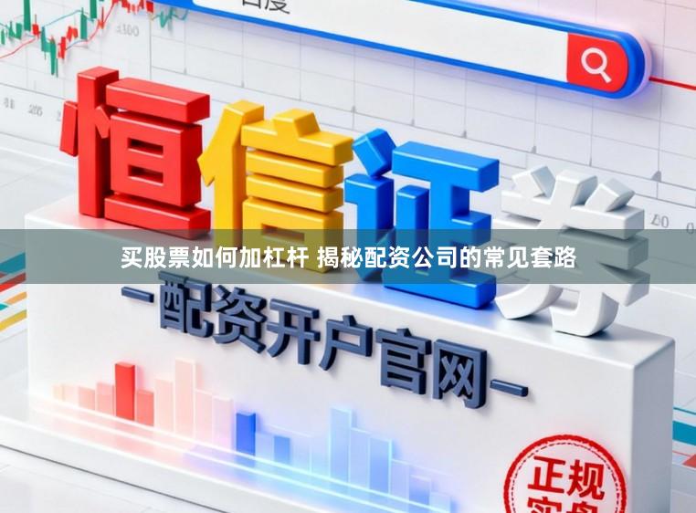 买股票如何加杠杆 揭秘配资公司的常见套路