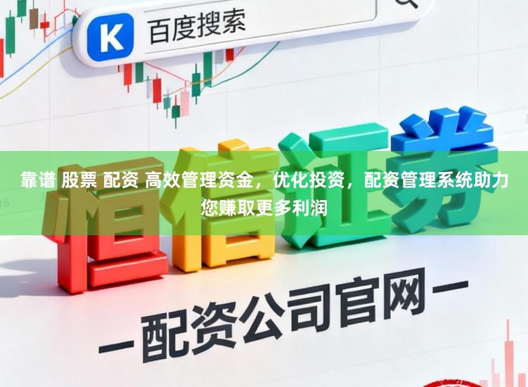 靠谱 股票 配资 高效管理资金，优化投资，配资管理系统助力您赚取更多利润