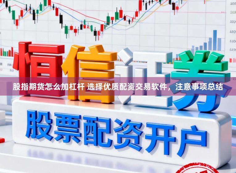 股指期货怎么加杠杆 选择优质配资交易软件，注意事项总结