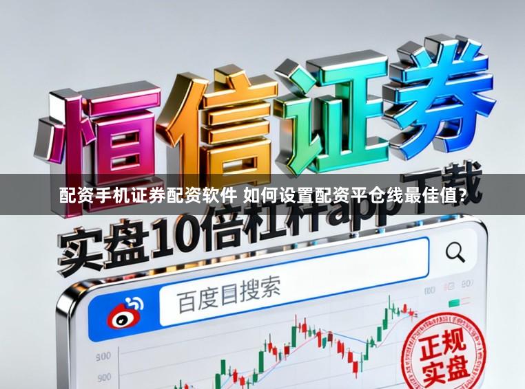 配资手机证券配资软件 如何设置配资平仓线最佳值？