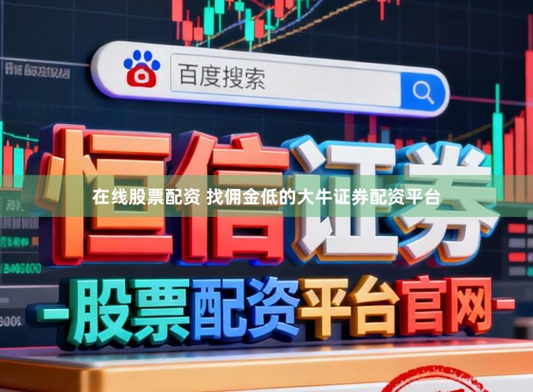 在线股票配资 找佣金低的大牛证券配资平台