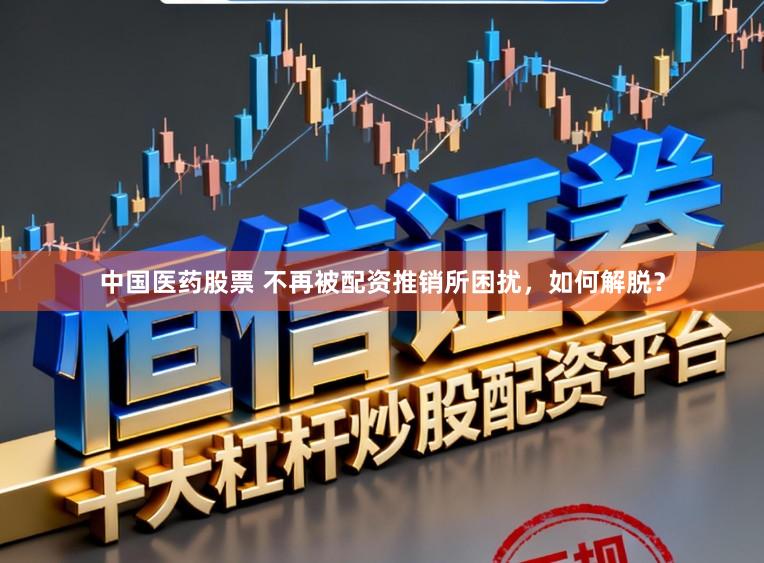 中国医药股票 不再被配资推销所困扰，如何解脱？