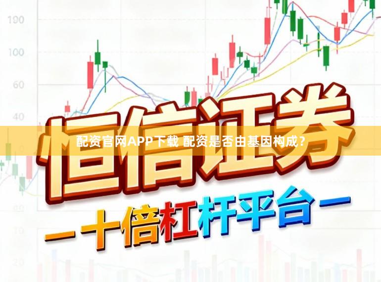 配资官网APP下载 配资是否由基因构成？