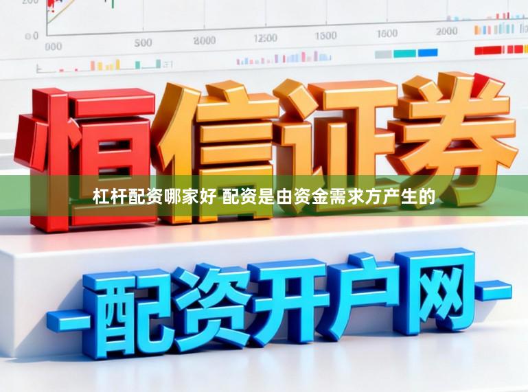 杠杆配资哪家好 配资是由资金需求方产生的