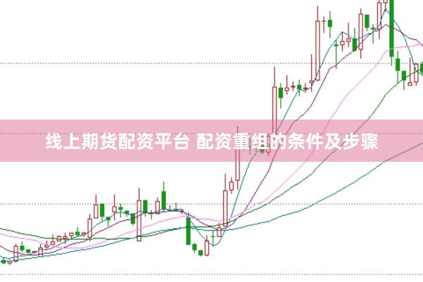 线上期货配资平台 配资重组的条件及步骤