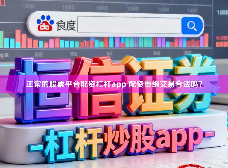 正常的股票平台配资杠杆app 配资重组交易合法吗？