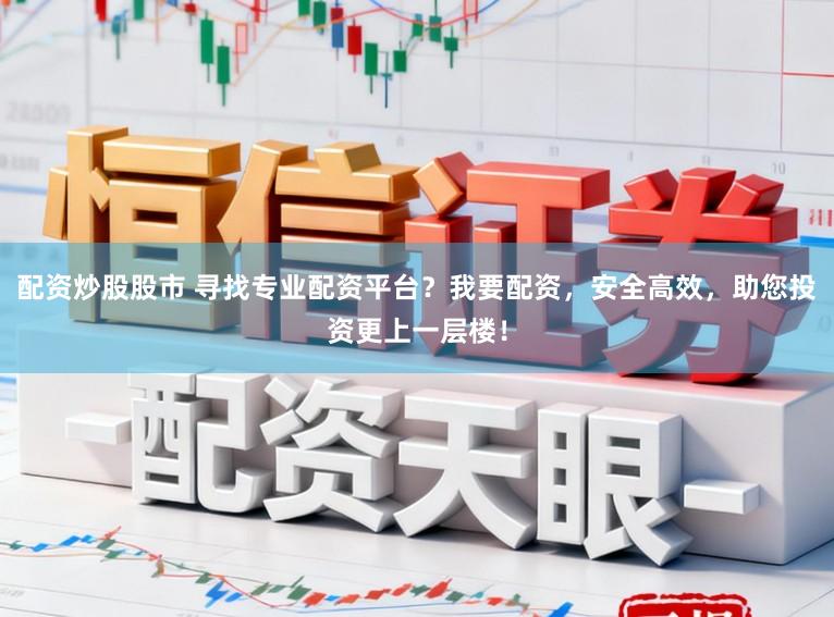 配资炒股股市 寻找专业配资平台？我要配资，安全高效，助您投资更上一层楼！