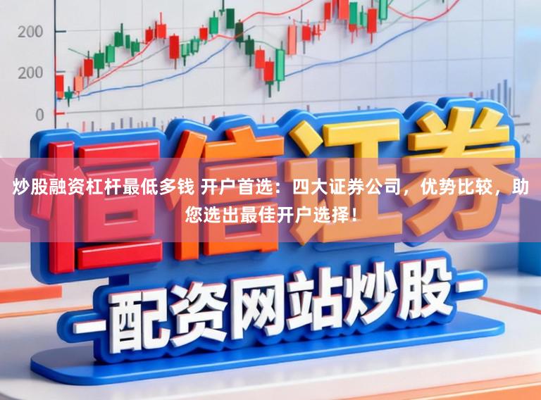 炒股融资杠杆最低多钱 开户首选：四大证券公司，优势比较，助您选出最佳开户选择！