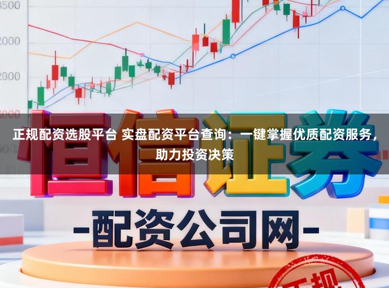 正规配资选股平台 实盘配资平台查询：一键掌握优质配资服务，助力投资决策