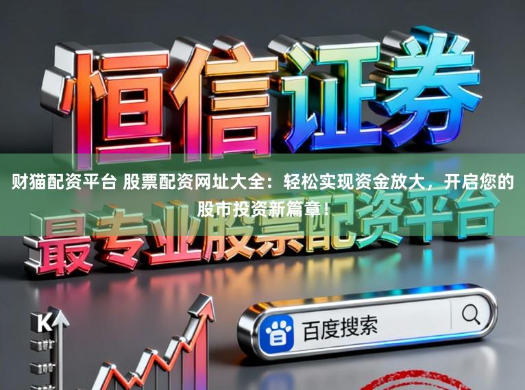 财猫配资平台 股票配资网址大全：轻松实现资金放大，开启您的股市投资新篇章！