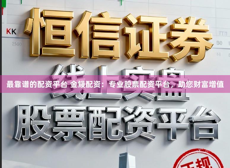 最靠谱的配资平台 金鳗配资：专业股票配资平台，助您财富增值