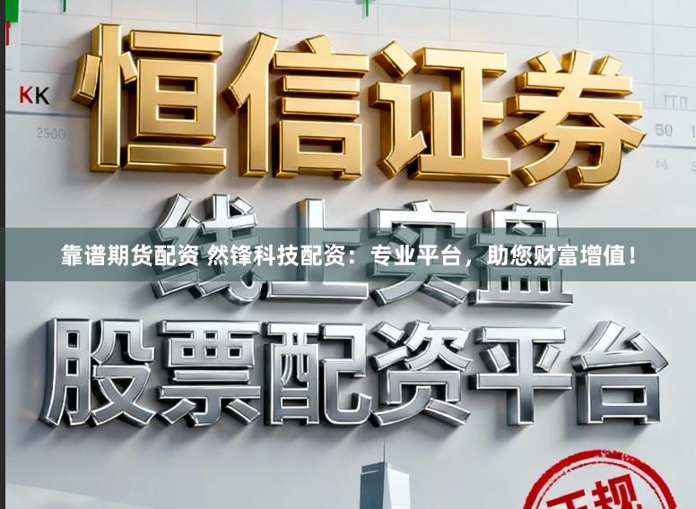靠谱期货配资 然锋科技配资：专业平台，助您财富增值！