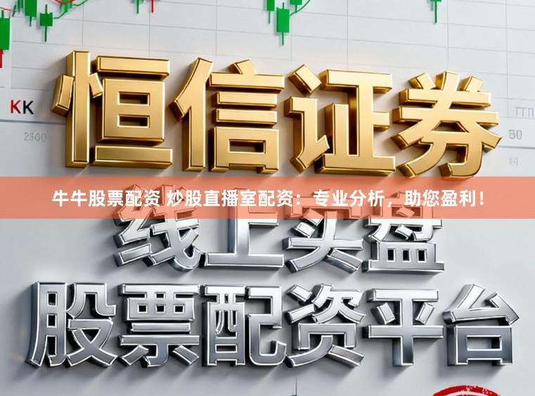 牛牛股票配资 炒股直播室配资：专业分析，助您盈利！