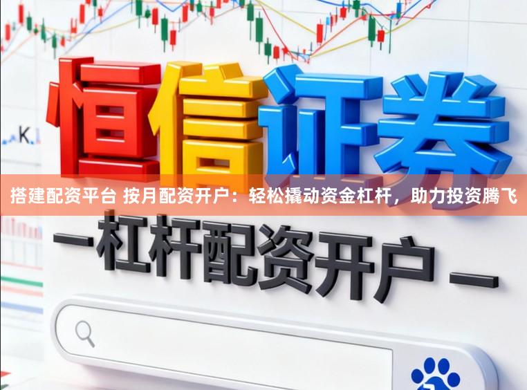 搭建配资平台 按月配资开户：轻松撬动资金杠杆，助力投资腾飞